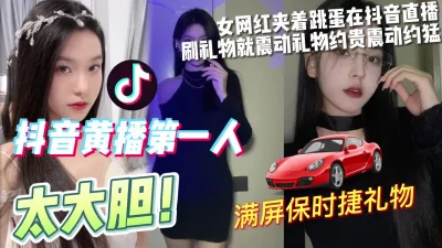 太大胆！抖音黄播第一人夹着跳蛋直播有礼物就会震动【完整版看下遍简阶】 - 91视频|91自拍|国产自拍