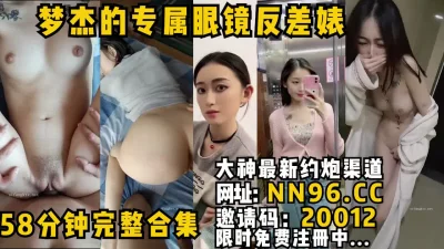 56分钟整理合集推特网黄梦杰的眼镜骚母狗，十个眼镜九个骚她是骚中极品 - 91视频|91自拍|国产自拍
