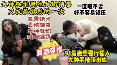 PUA大神强推最激烈一期！大奶网友疯狂抵抗手还是被拿下【约炮看水印】 - 91视频|91自拍|国产自拍
